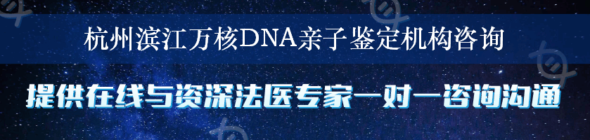 杭州滨江万核DNA亲子鉴定机构咨询